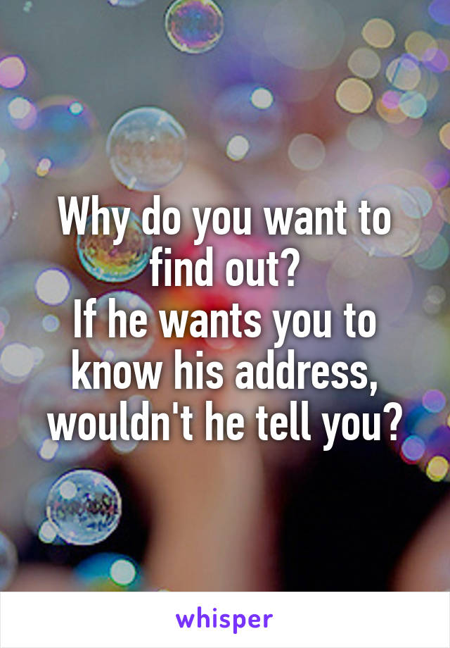 Why do you want to find out?
If he wants you to know his address, wouldn't he tell you?