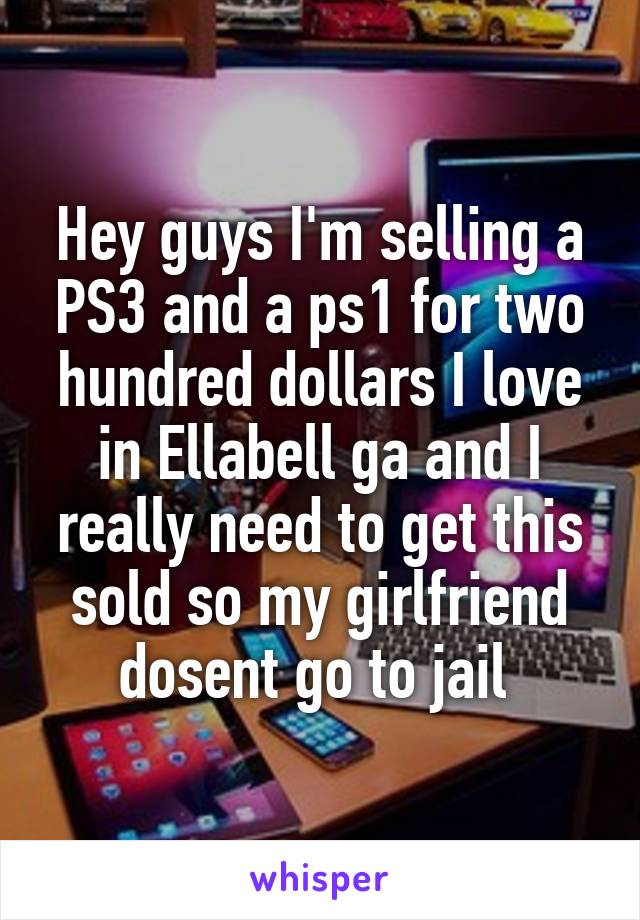 Hey guys I'm selling a PS3 and a ps1 for two hundred dollars I love in Ellabell ga and I really need to get this sold so my girlfriend dosent go to jail 