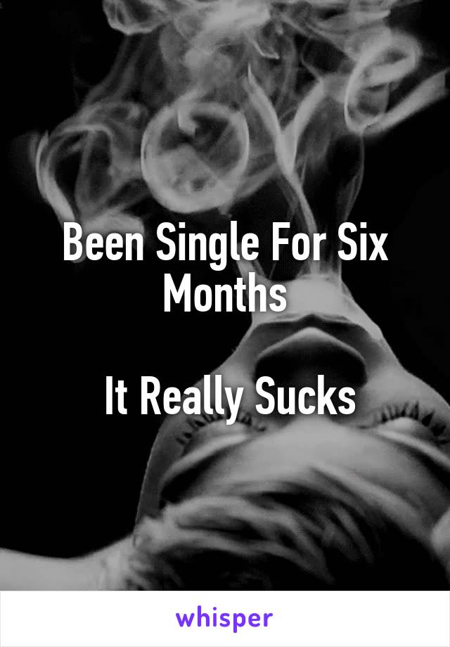 Been Single For Six Months

 It Really Sucks