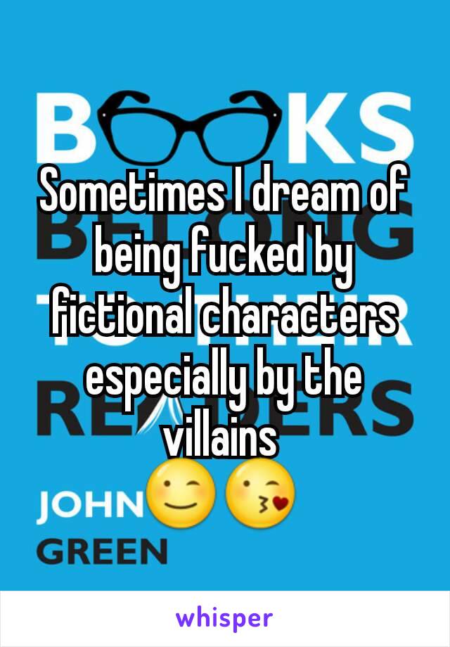 Sometimes I dream of being fucked by fictional characters especially by the villains 
😉😘 