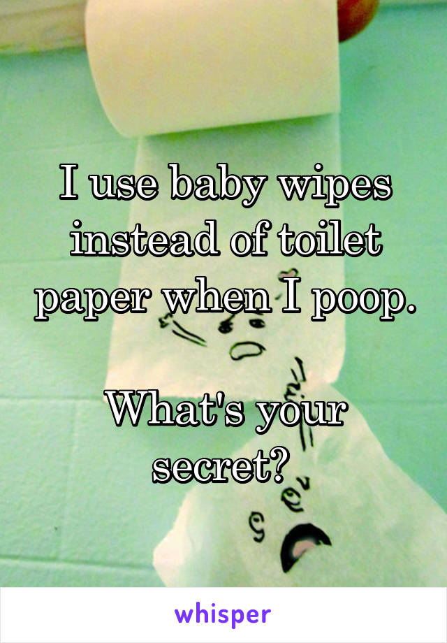 I use baby wipes instead of toilet paper when I poop.

What's your secret? 
