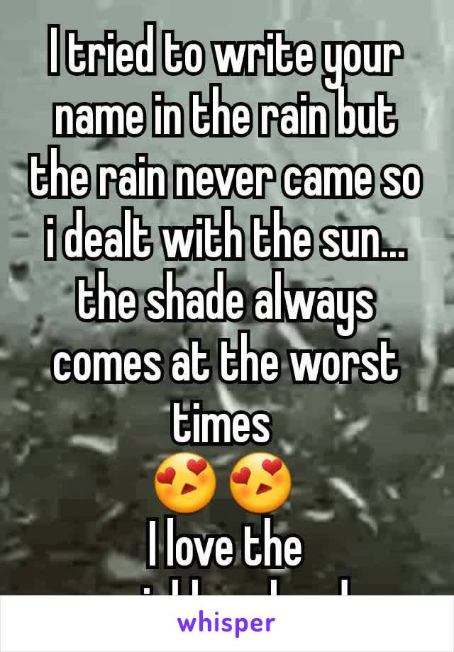 I tried to write your name in the rain but the rain never came so i dealt with the sun... the shade always comes at the worst times 
😍😍 
I love the neighbourhood