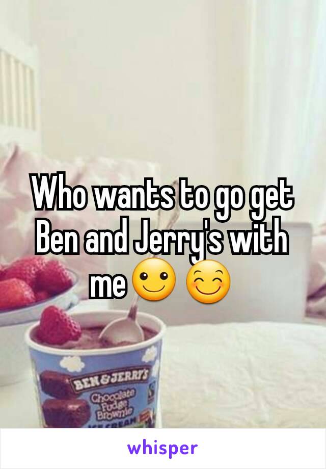 Who wants to go get Ben and Jerry's with me☺😊