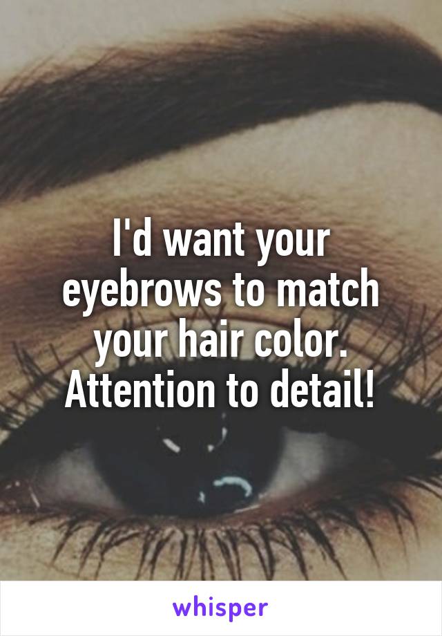 I'd want your eyebrows to match your hair color. Attention to detail!