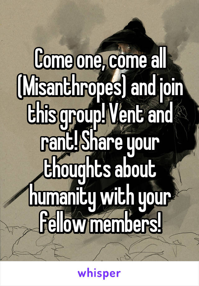 Come one, come all (Misanthropes) and join this group! Vent and rant! Share your thoughts about humanity with your fellow members!