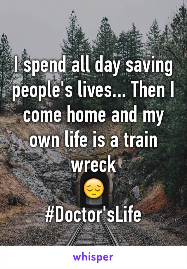 I spend all day saving people's lives... Then I come home and my own life is a train wreck 
😔
#Doctor'sLife