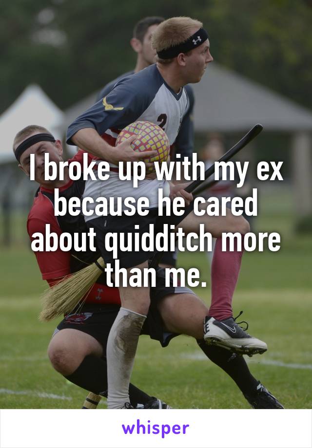 I broke up with my ex because he cared about quidditch more than me.