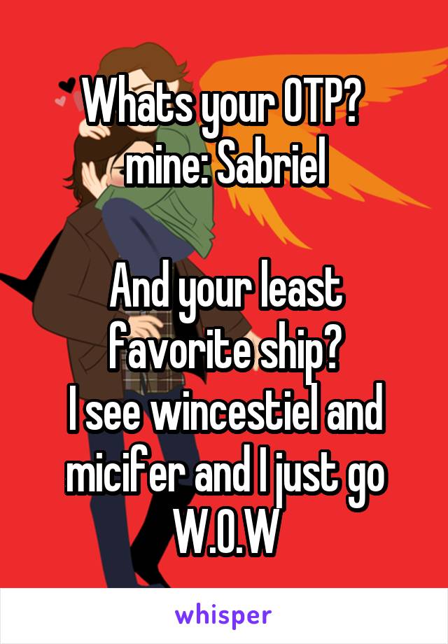Whats your OTP? 
mine: Sabriel

And your least favorite ship?
I see wincestiel and micifer and I just go W.O.W