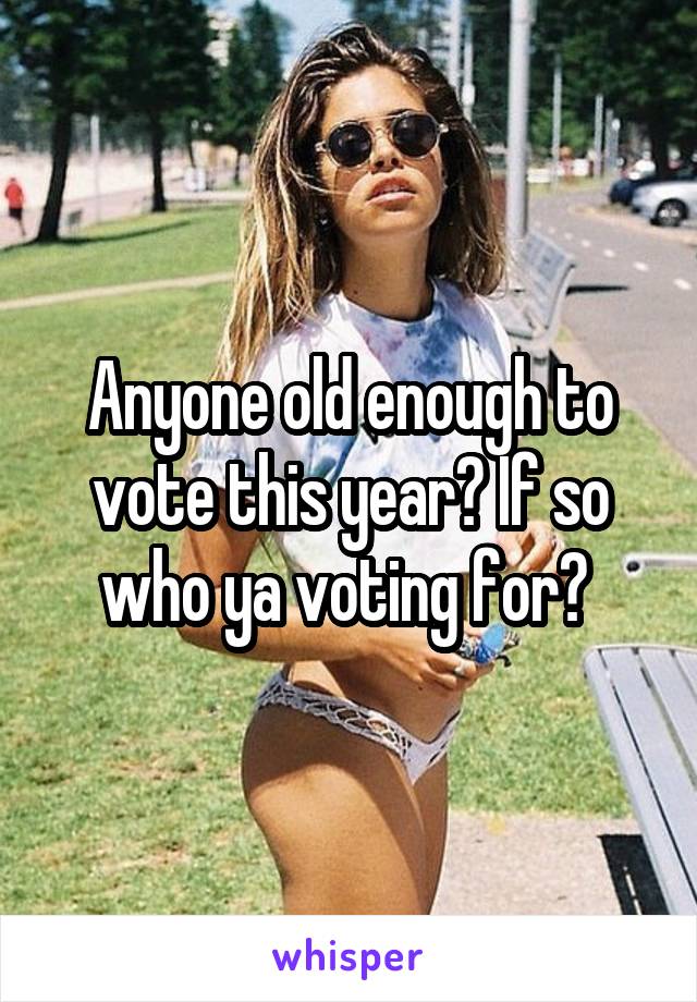 Anyone old enough to vote this year? If so who ya voting for? 