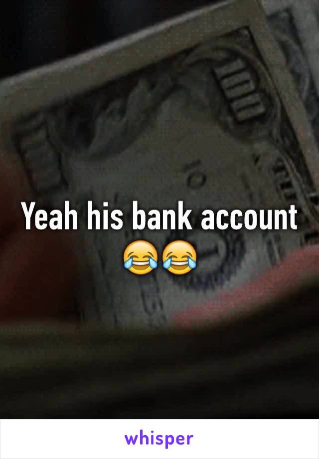 Yeah his bank account 😂😂 
