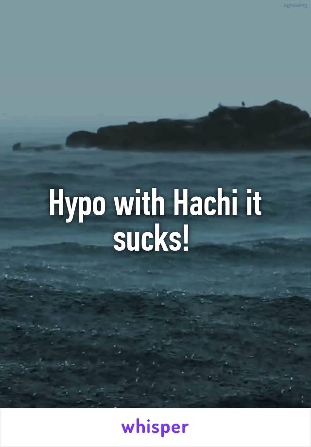 Hypo with Hachi it sucks! 
