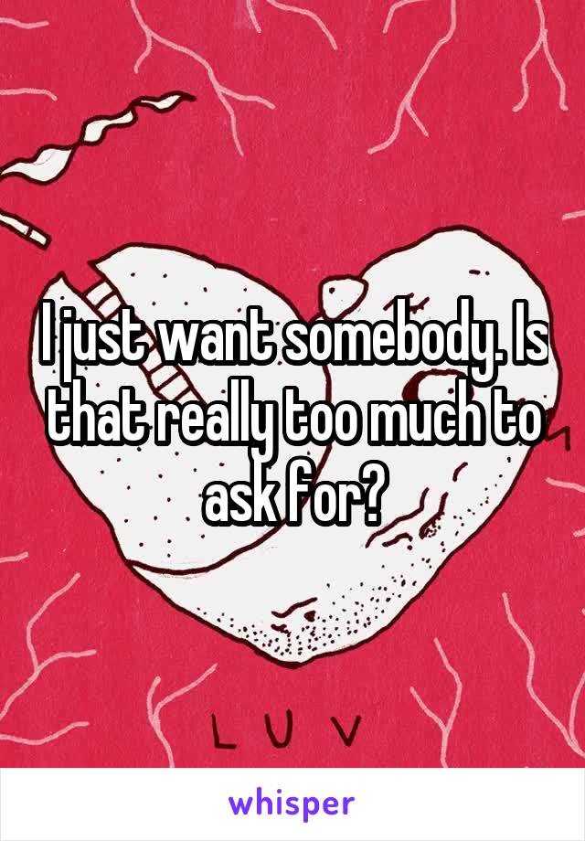 I just want somebody. Is that really too much to ask for?