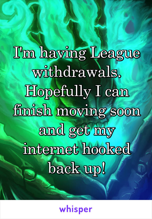 I'm having League withdrawals. Hopefully I can finish moving soon and get my internet hooked back up!