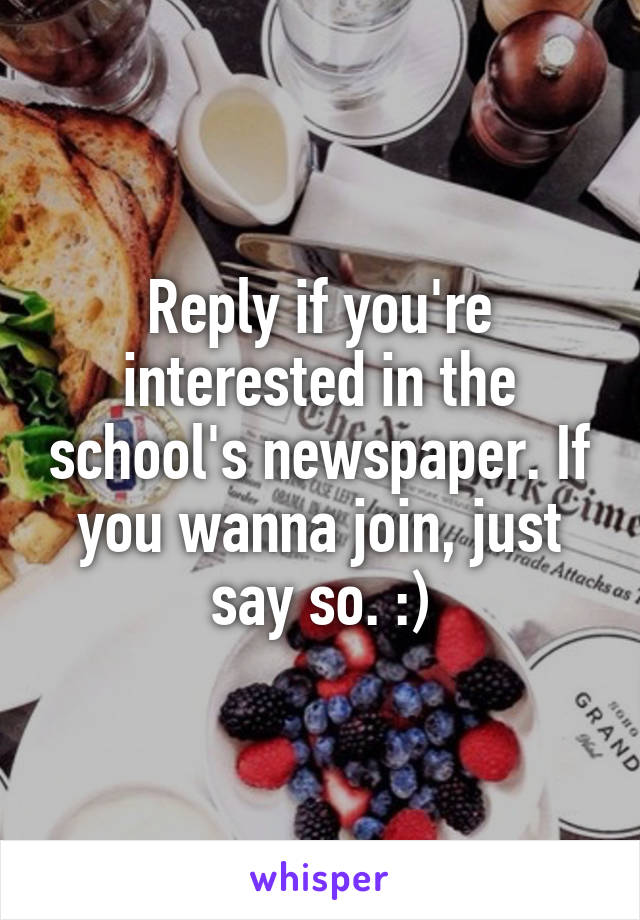 Reply if you're interested in the school's newspaper. If you wanna join, just say so. :)