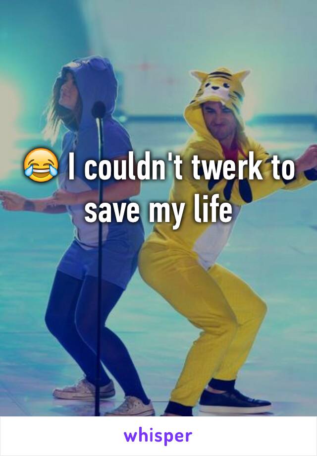 😂 I couldn't twerk to save my life