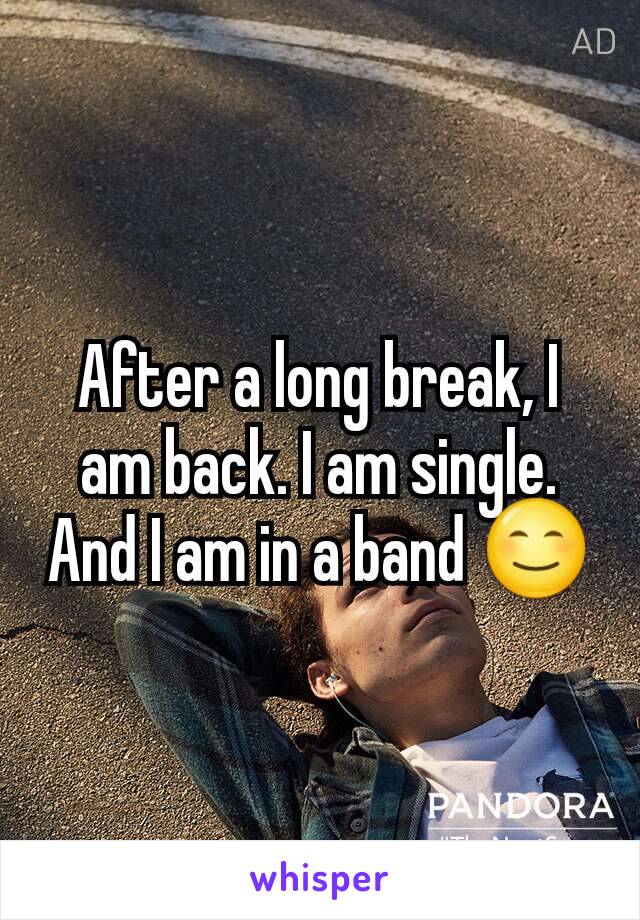 After a long break, I am back. I am single. And I am in a band 😊