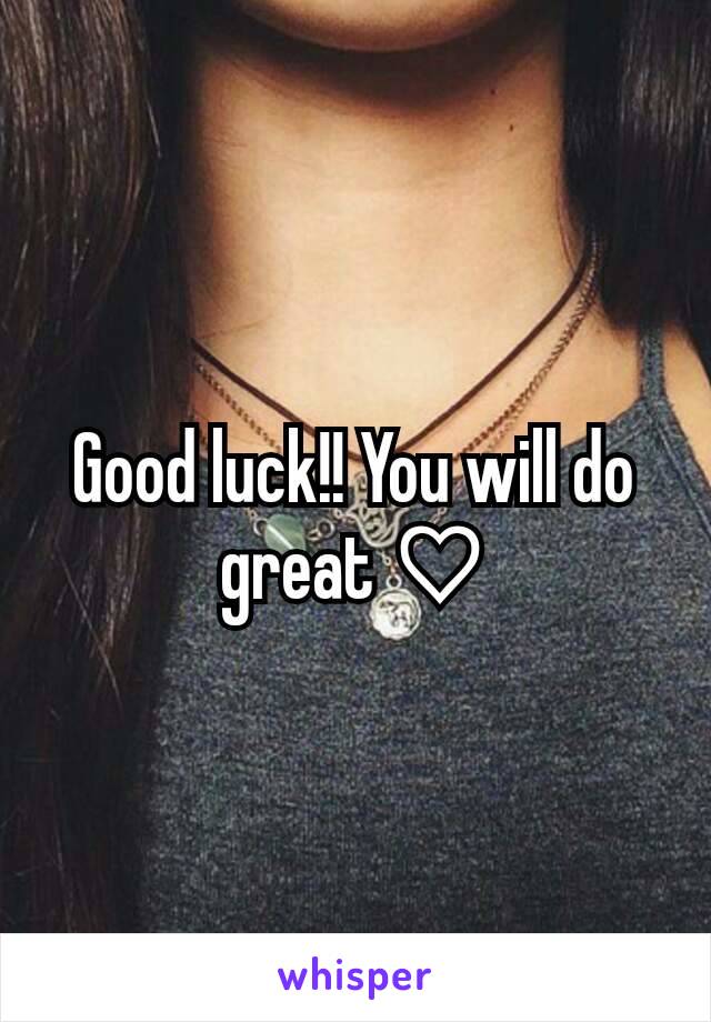 Good luck!! You will do great ♡