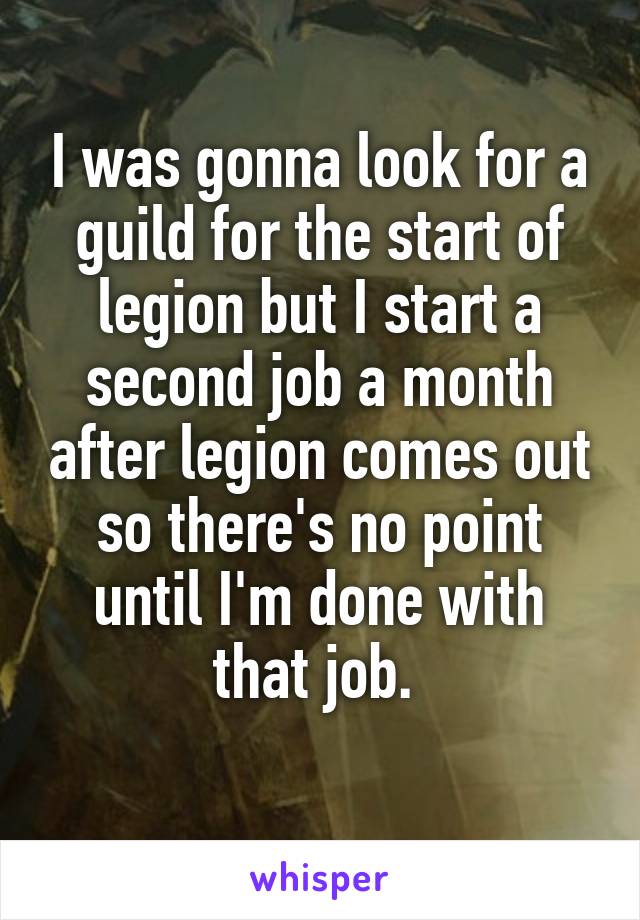 I was gonna look for a guild for the start of legion but I start a second job a month after legion comes out so there's no point until I'm done with that job. 
