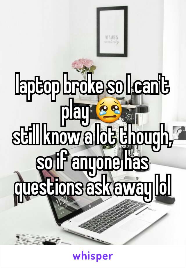 laptop broke so I can't play 😢
still know a lot though, so if anyone has questions ask away lol