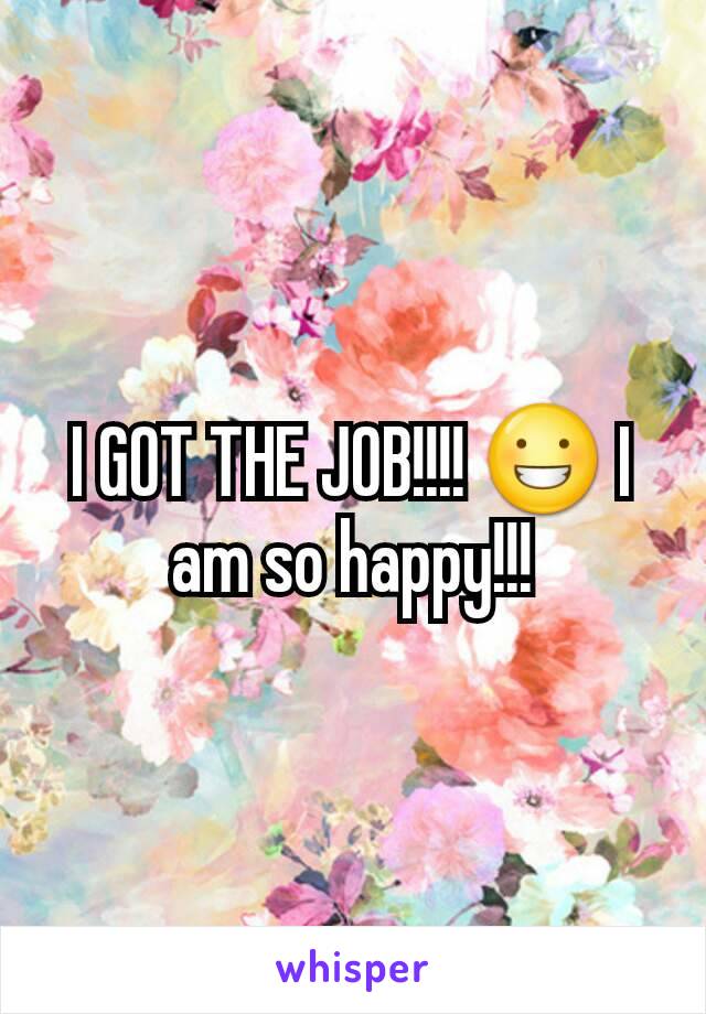 I GOT THE JOB!!!! 😀 I am so happy!!!