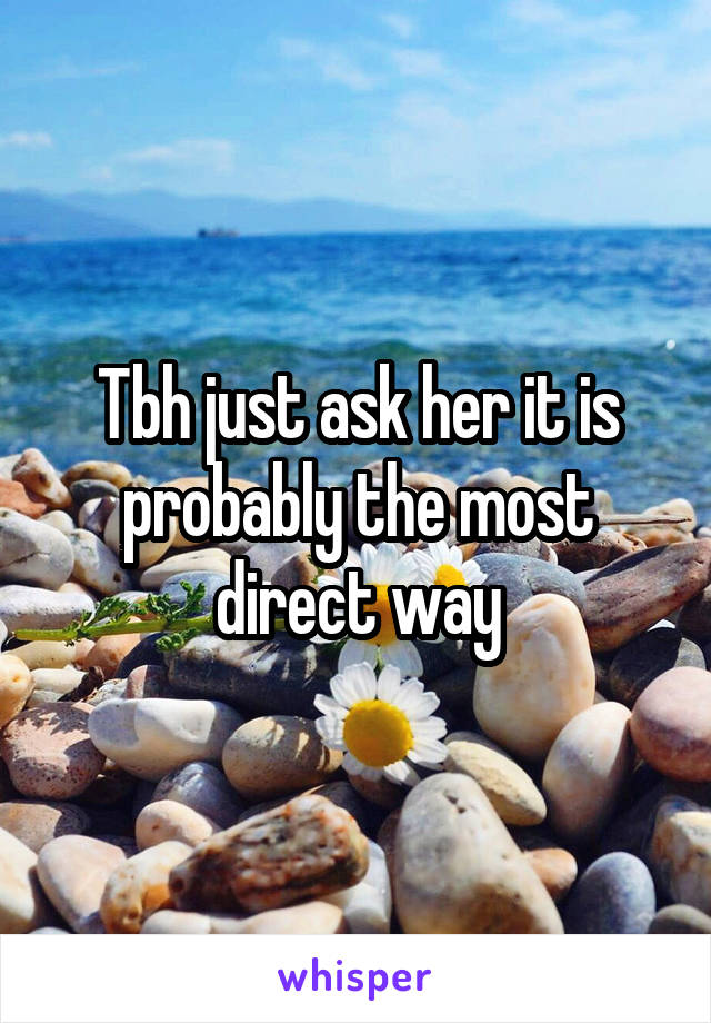 Tbh just ask her it is probably the most direct way