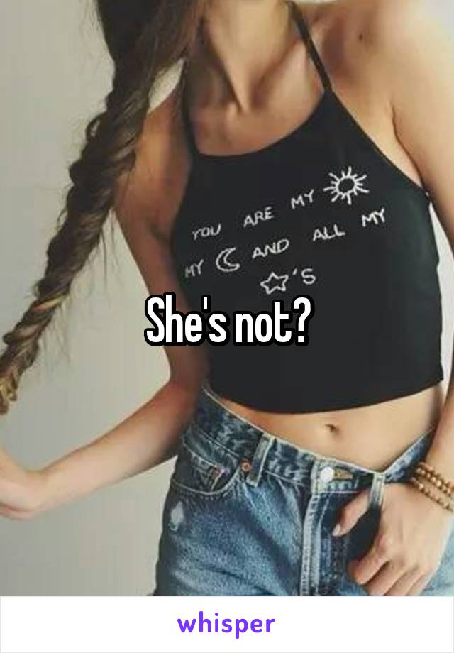 She's not?