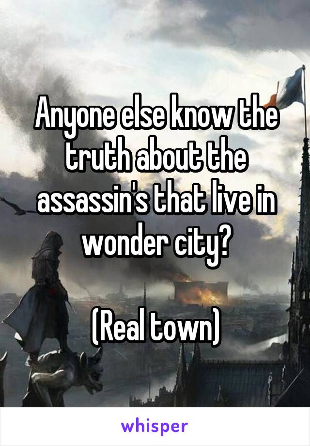Anyone else know the truth about the assassin's that live in wonder city?

(Real town)
