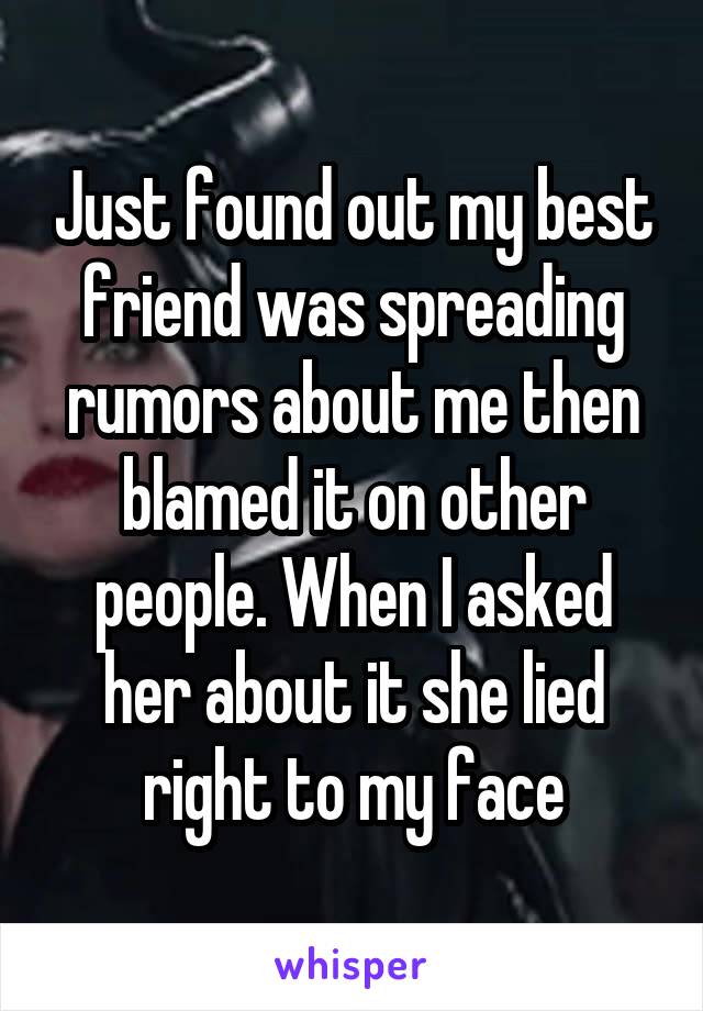 Just found out my best friend was spreading rumors about me then blamed it on other people. When I asked her about it she lied right to my face