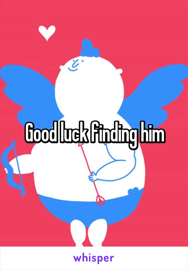 Good luck finding him