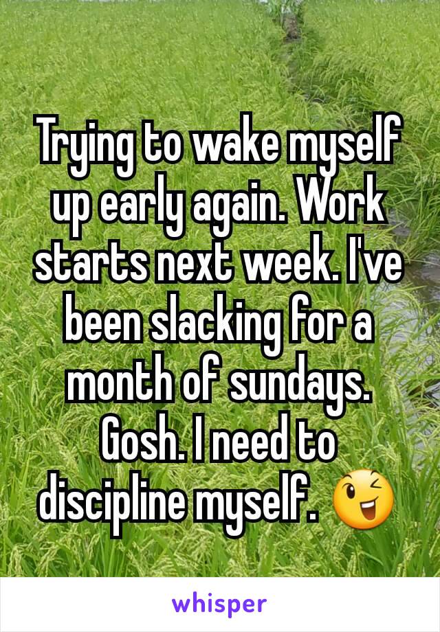 Trying to wake myself up early again. Work starts next week. I've  been slacking for a month of sundays. Gosh. I need to discipline myself. 😉