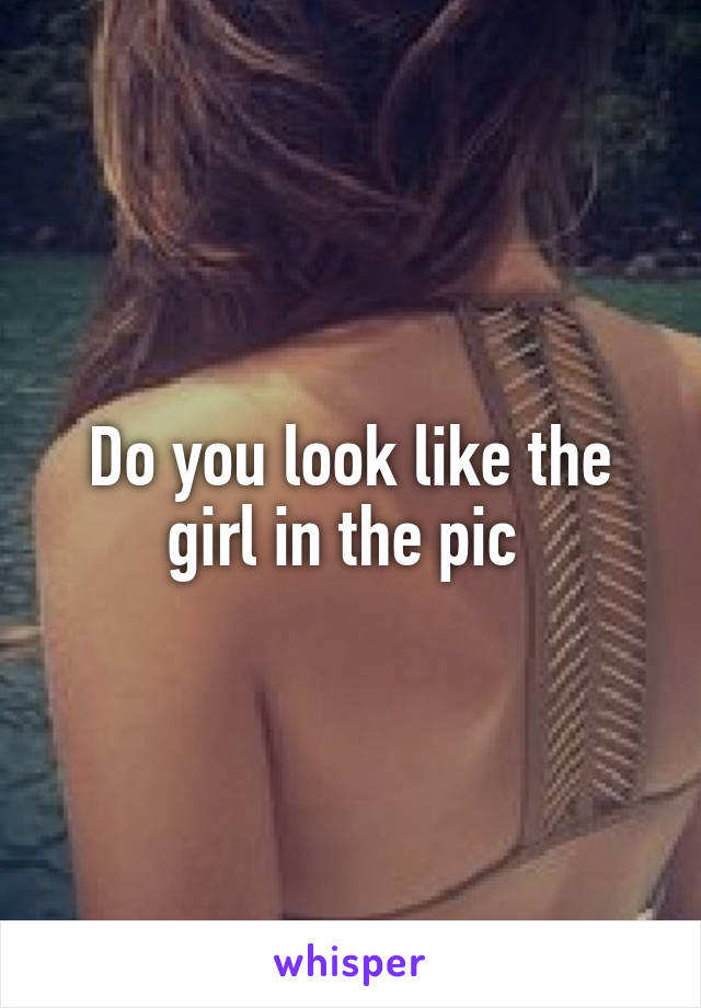 Do you look like the girl in the pic 