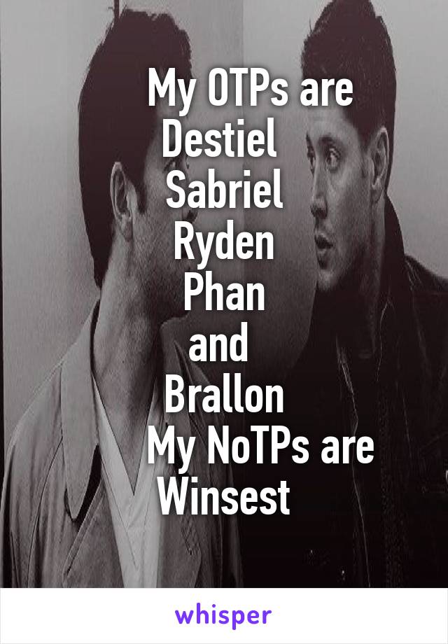       My OTPs are 
Destiel 
Sabriel
Ryden
Phan
and 
Brallon
       My NoTPs are Winsest
