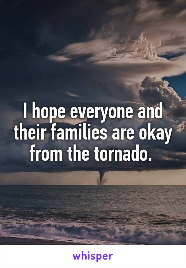 I hope everyone and their families are okay from the tornado. 