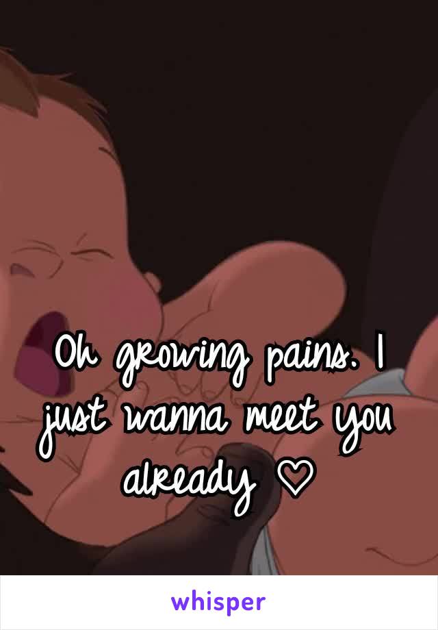 Oh growing pains. I just wanna meet you already ♡