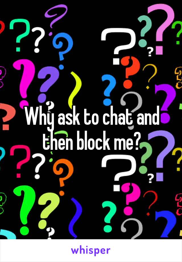 Why ask to chat and then block me?