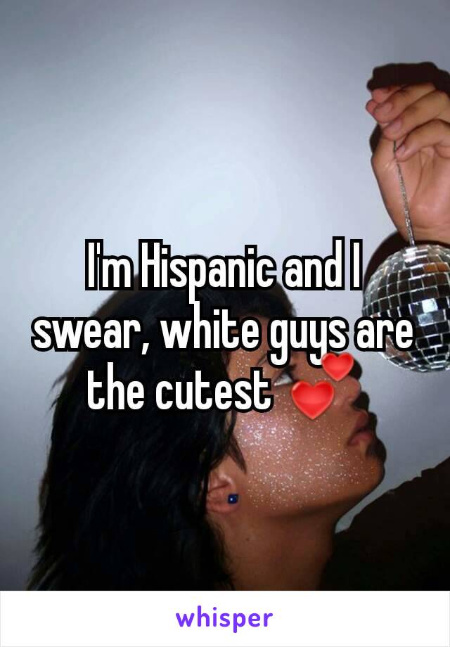 I'm Hispanic and I swear, white guys are the cutest 💕
