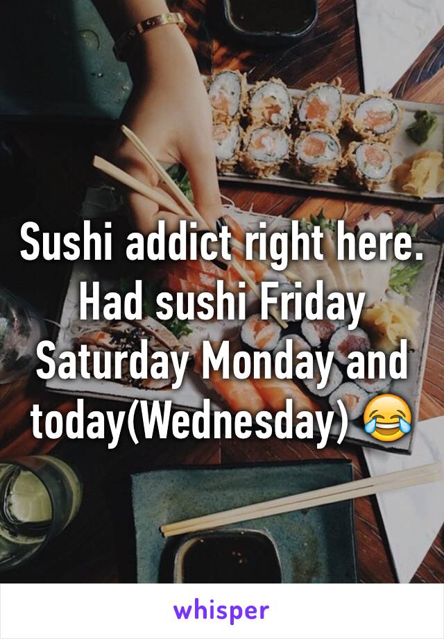 Sushi addict right here. Had sushi Friday Saturday Monday and today(Wednesday) 😂