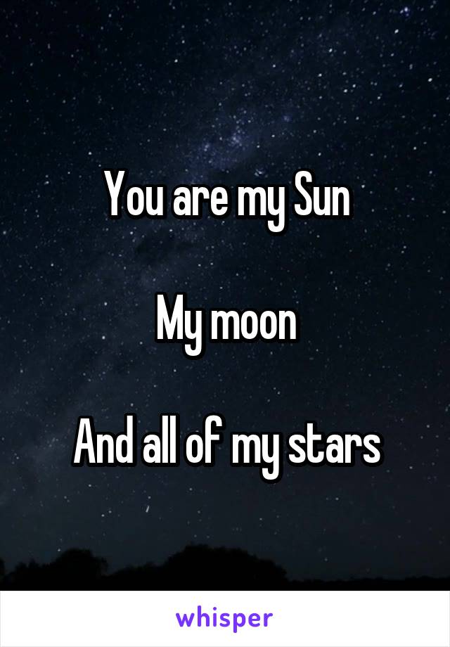 You are my Sun

My moon

And all of my stars