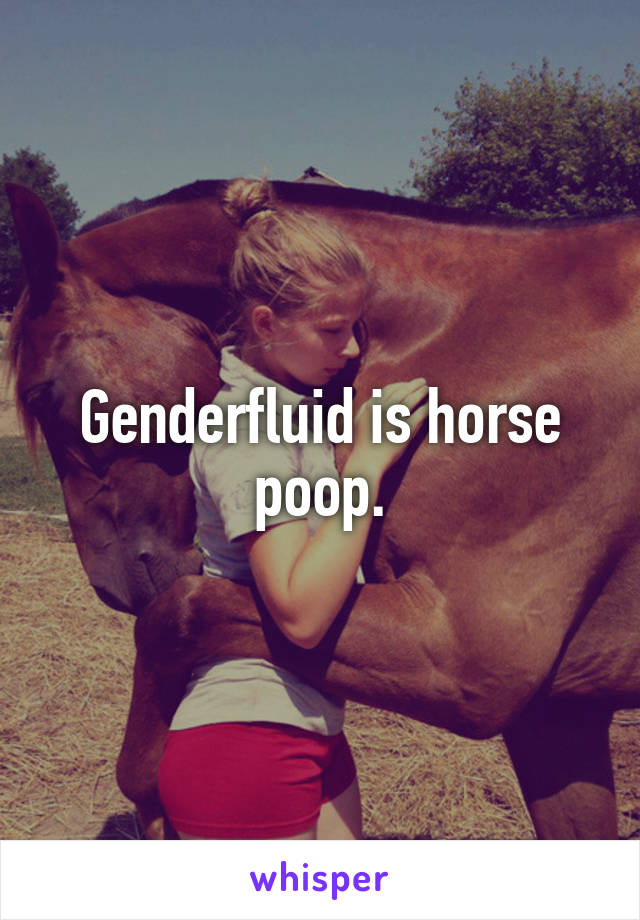 Genderfluid is horse poop.