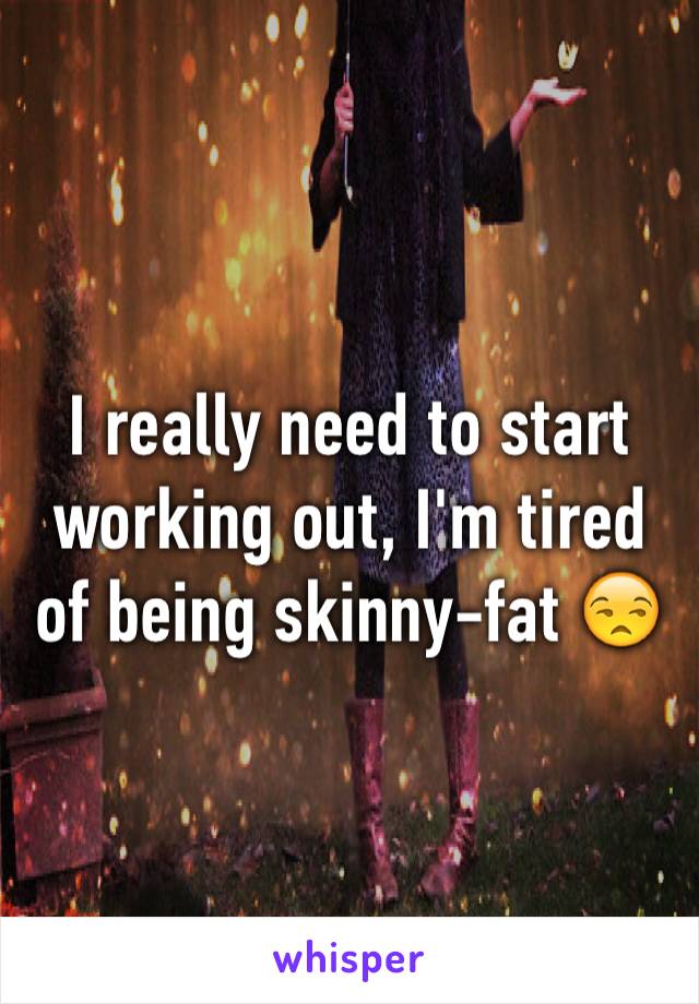 I really need to start working out, I'm tired of being skinny-fat 😒