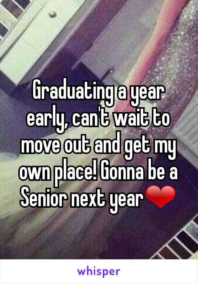 Graduating a year early, can't wait to move out and get my own place! Gonna be a Senior next year❤