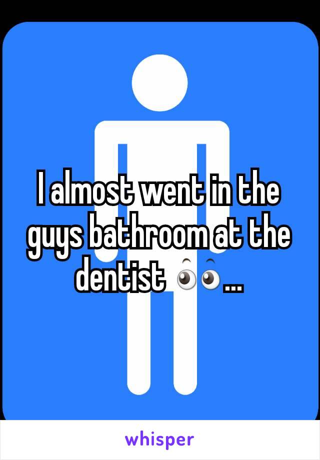 I almost went in the guys bathroom at the dentist 👀...