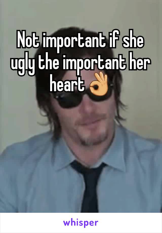 Not important if she ugly the important her heart👌