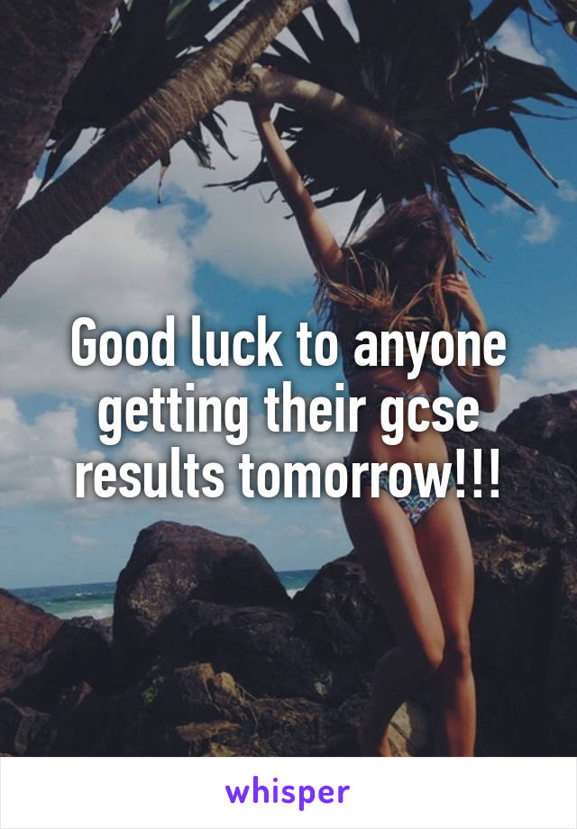 Good luck to anyone getting their gcse results tomorrow!!!