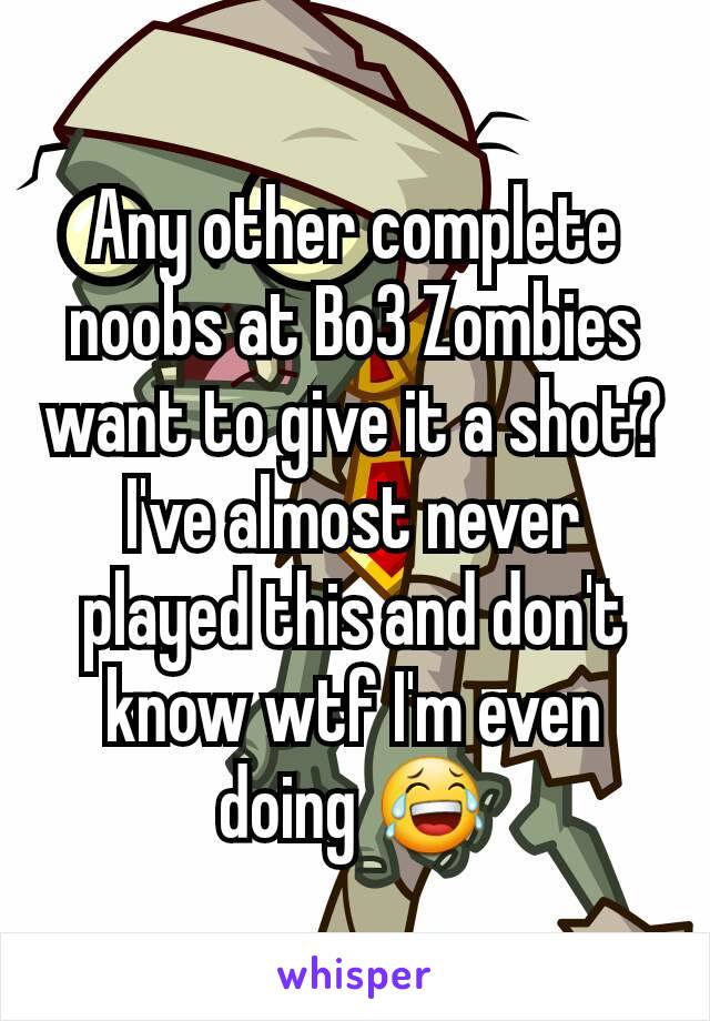 Any other complete noobs at Bo3 Zombies want to give it a shot? I've almost never played this and don't know wtf I'm even doing 😂