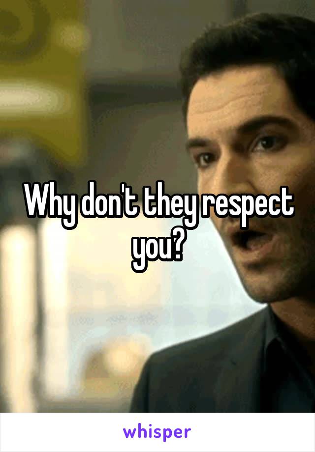 Why don't they respect you?