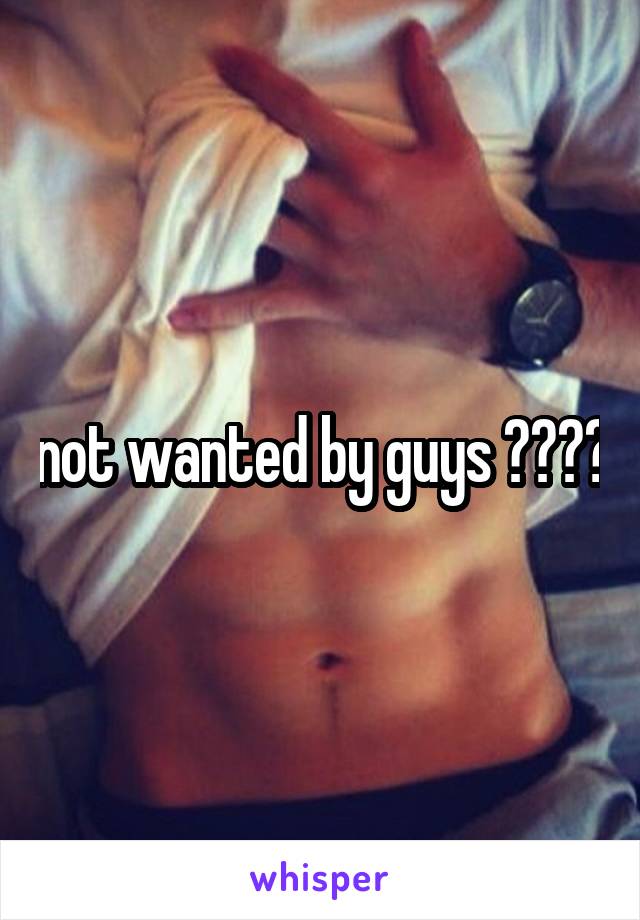 not wanted by guys ????