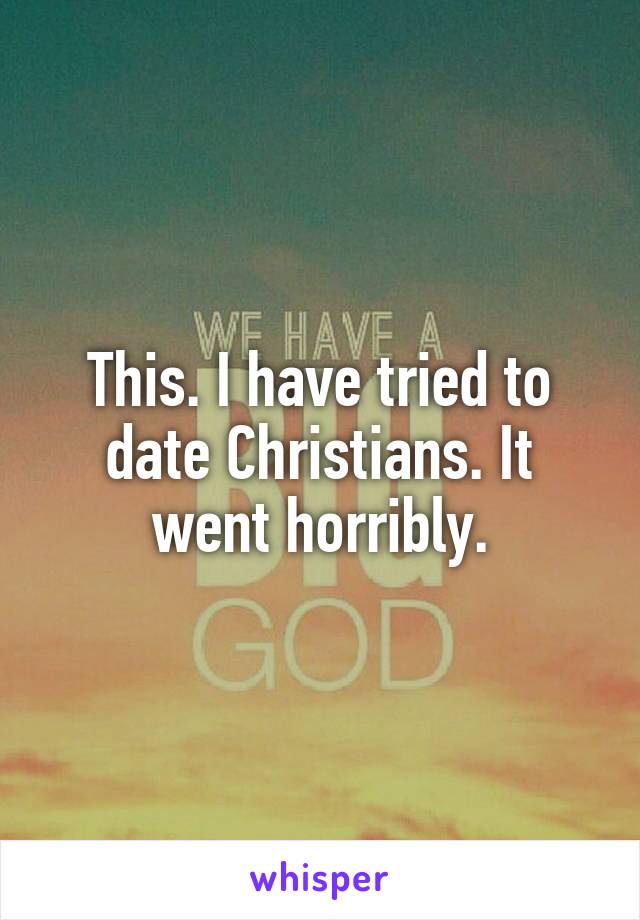 This. I have tried to date Christians. It went horribly.