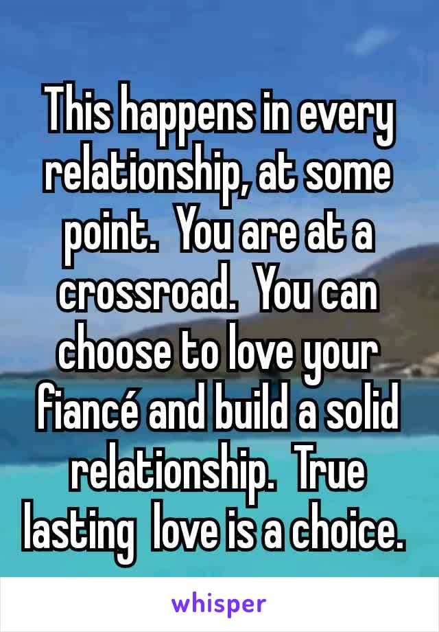 This happens in every relationship, at some point.  You are at a crossroad.  You can choose to love your fiancé and build a solid relationship.  True lasting  love is a choice. 