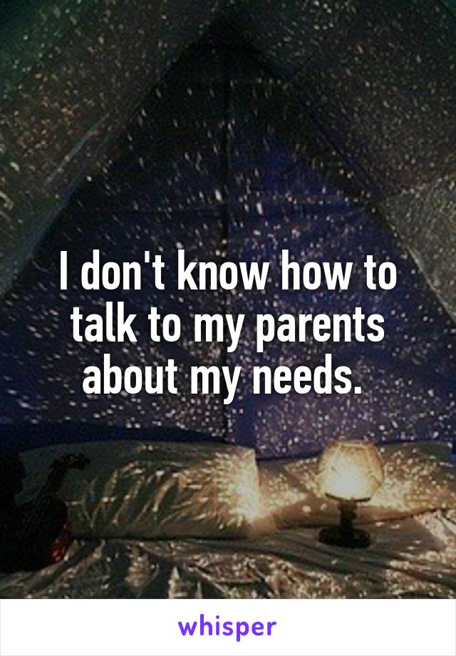 I don't know how to talk to my parents about my needs. 